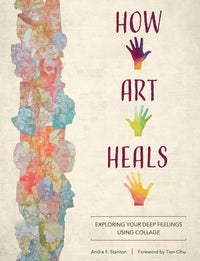 How Art Heals – Exploring Your Deep Feelings Using Collage by Andra F. Stanton (208 Pages)